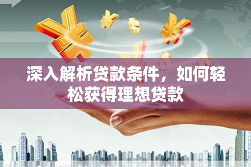正宁深入解析贷款条件，如何轻松获得理想贷款