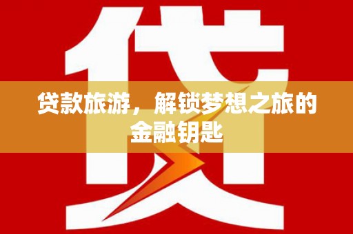 正宁贷款旅游，解锁梦想之旅的金融钥匙