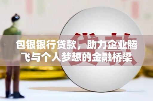 正宁包银银行贷款，助力企业腾飞与个人梦想的金融桥梁