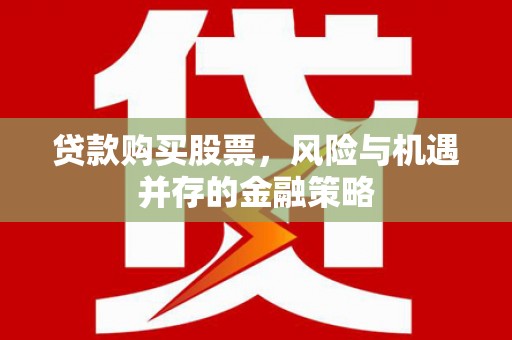 正宁贷款购买股票，风险与机遇并存的金融策略