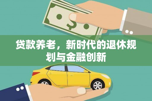 正宁贷款养老，新时代的退休规划与金融创新