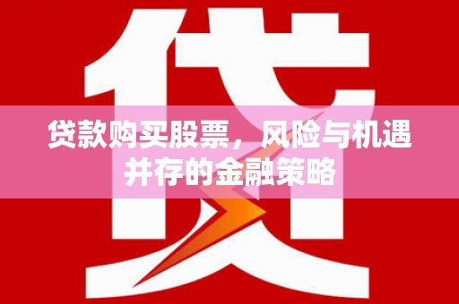 正宁贷款购买股票，风险与机遇并存的金融策略