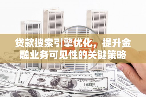 正宁贷款搜索引擎优化，提升金融业务可见性的关键策略
