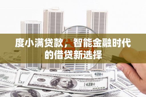 正宁度小满贷款，智能金融时代的借贷新选择