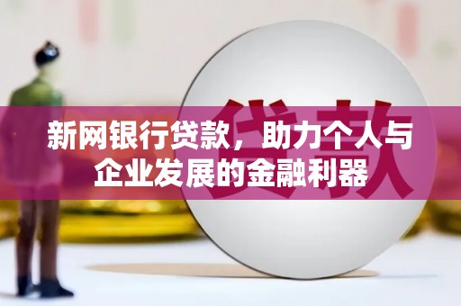 正宁新网银行贷款，助力个人与企业发展的金融利器