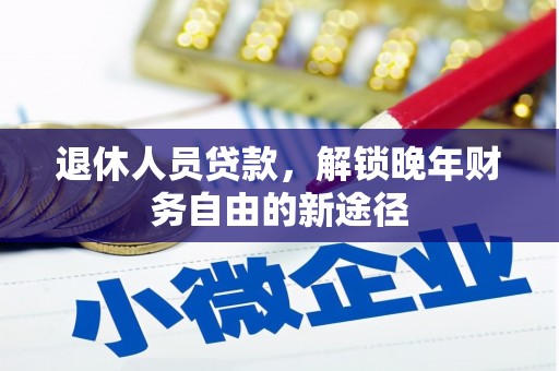 正宁退休人员贷款，解锁晚年财务自由的新途径