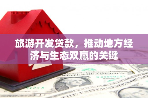 正宁旅游开发贷款，推动地方经济与生态双赢的关键