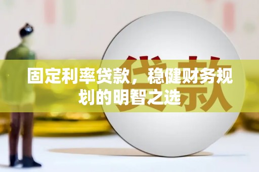 正宁固定利率贷款，稳健财务规划的明智之选