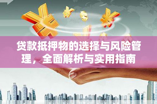 正宁贷款抵押物的选择与风险管理，全面解析与实用指南