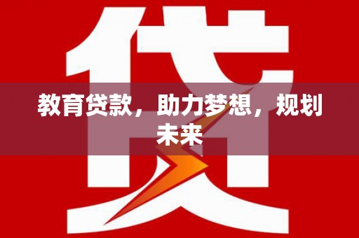 正宁教育贷款，助力梦想，规划未来