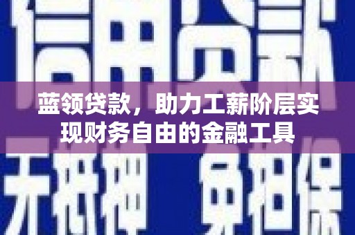 正宁蓝领贷款，助力工薪阶层实现财务自由的金融工具