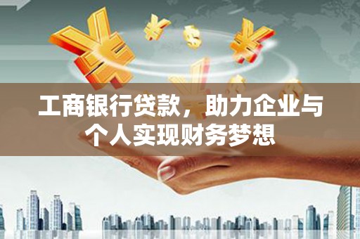 正宁工商银行贷款，助力企业与个人实现财务梦想