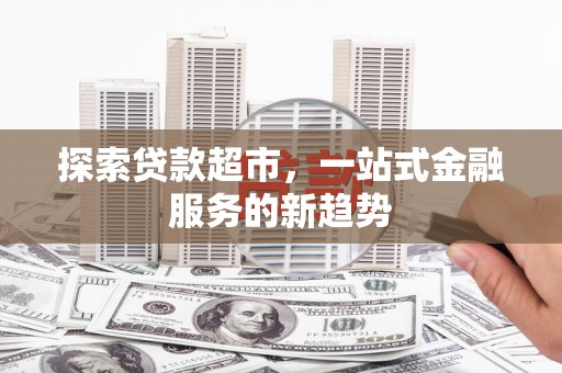 正宁探索贷款超市，一站式金融服务的新趋势