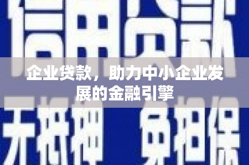 正宁企业贷款，助力中小企业发展的金融引擎