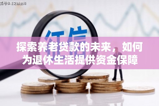 正宁探索养老贷款的未来，如何为退休生活提供资金保障