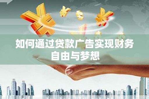 正宁如何通过贷款广告实现财务自由与梦想