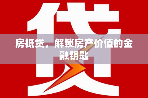 正宁房抵贷，解锁房产价值的金融钥匙