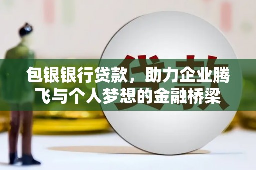 正宁包银银行贷款，助力企业腾飞与个人梦想的金融桥梁