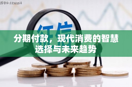 正宁分期付款，现代消费的智慧选择与未来趋势
