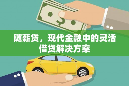 正宁随薪贷，现代金融中的灵活借贷解决方案
