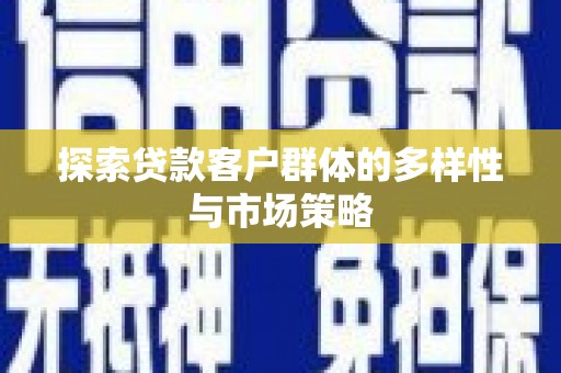 正宁探索贷款客户群体的多样性与市场策略