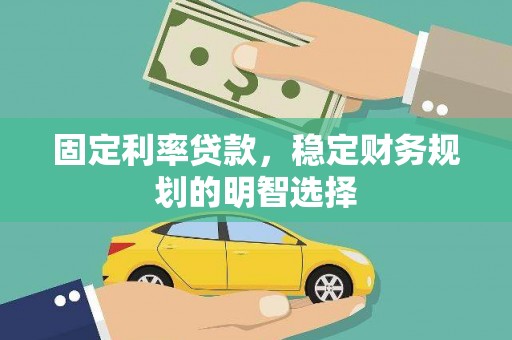 正宁固定利率贷款，稳定财务规划的明智选择