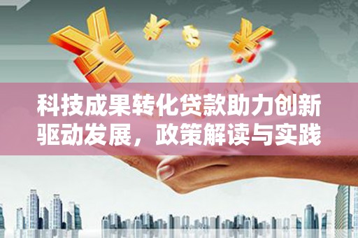正宁科技成果转化贷款助力创新驱动发展，政策解读与实践探索