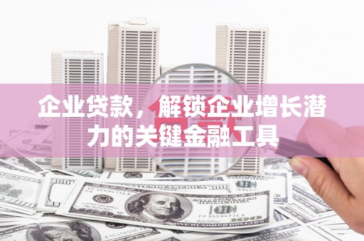 正宁企业贷款，解锁企业增长潜力的关键金融工具