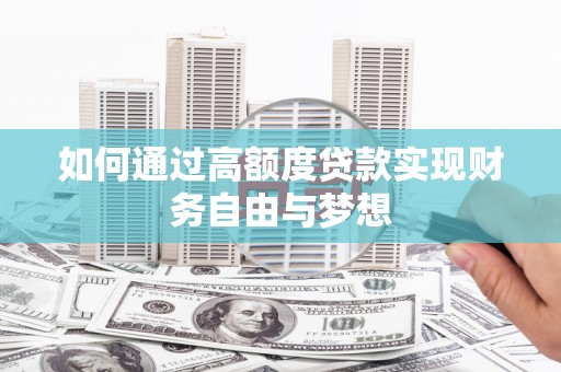 正宁如何通过高额度贷款实现财务自由与梦想