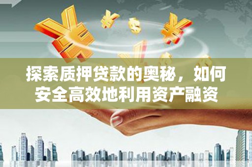 正宁探索质押贷款的奥秘，如何安全高效地利用资产融资