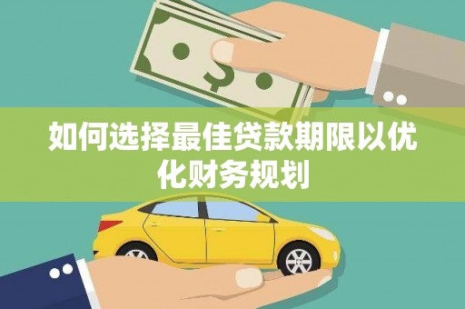 正宁如何选择最佳贷款期限以优化财务规划