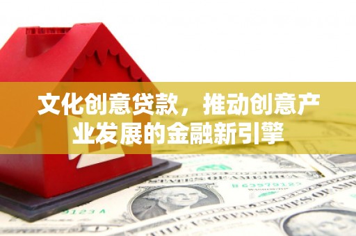正宁文化创意贷款，推动创意产业发展的金融新引擎