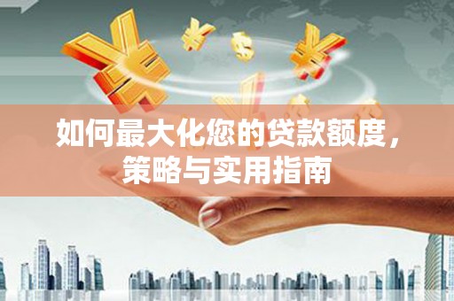 正宁如何最大化您的贷款额度，策略与实用指南