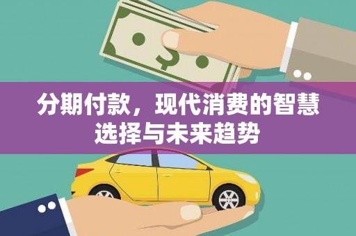 正宁分期付款，现代消费的智慧选择与未来趋势