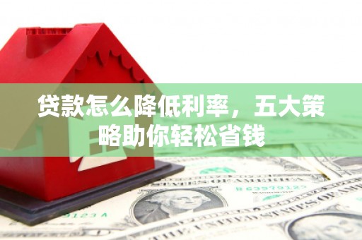 正宁贷款怎么降低利率，五大策略助你轻松省钱