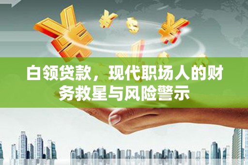 正宁白领贷款，现代职场人的财务救星与风险警示