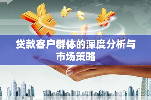 正宁贷款客户群体的深度分析与市场策略