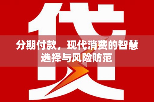 正宁分期付款，现代消费的智慧选择与风险防范
