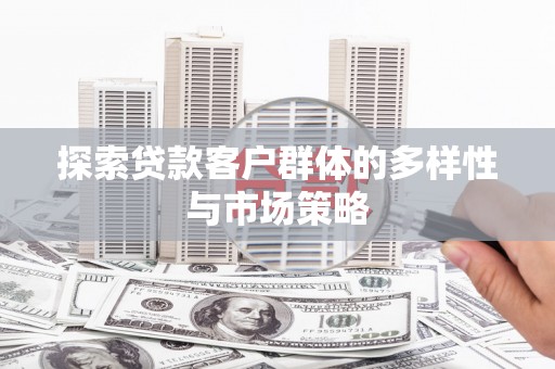 正宁探索贷款客户群体的多样性与市场策略