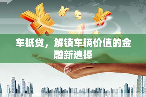 正宁车抵贷，解锁车辆价值的金融新选择
