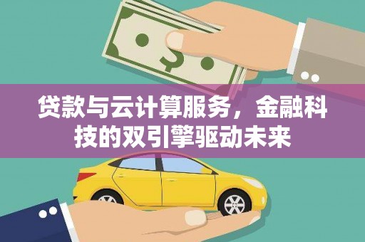 正宁贷款与云计算服务，金融科技的双引擎驱动未来