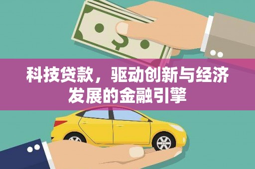 正宁科技贷款，驱动创新与经济发展的金融引擎
