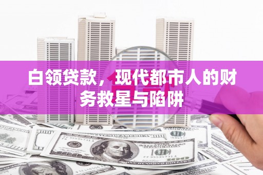 正宁白领贷款，现代都市人的财务救星与陷阱