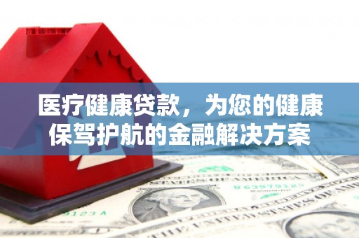 正宁医疗健康贷款，为您的健康保驾护航的金融解决方案