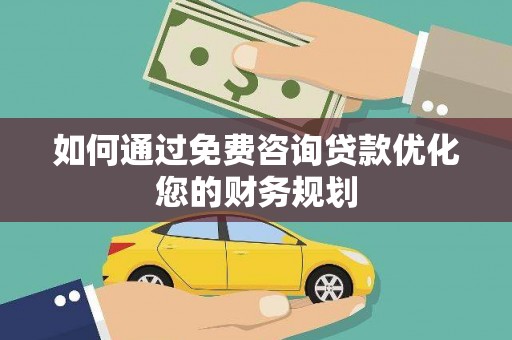 正宁如何通过免费咨询贷款优化您的财务规划