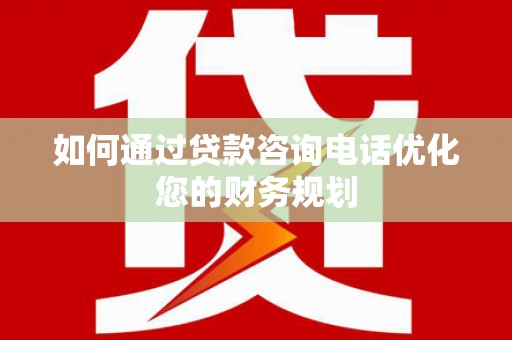 正宁如何通过贷款咨询电话优化您的财务规划