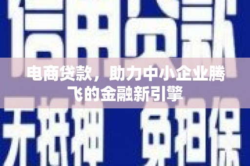 正宁电商贷款，助力中小企业腾飞的金融新引擎