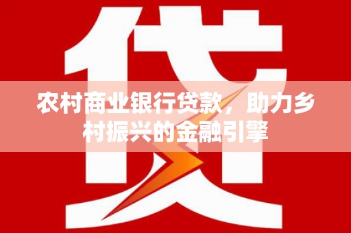 正宁农村商业银行贷款，助力乡村振兴的金融引擎