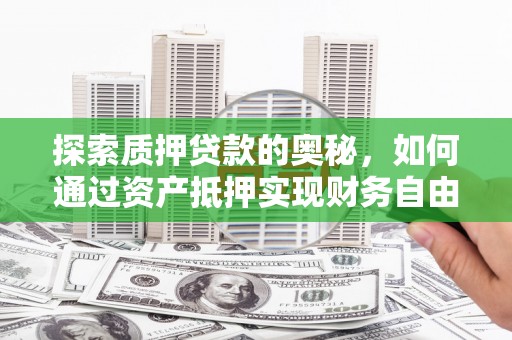 正宁探索质押贷款的奥秘，如何通过资产抵押实现财务自由