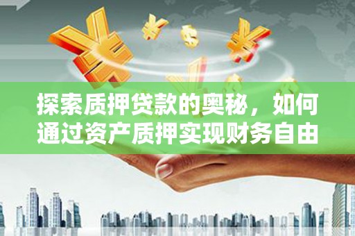 正宁探索质押贷款的奥秘，如何通过资产质押实现财务自由